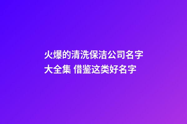 火爆的清洗保洁公司名字大全集 借鉴这类好名字-第1张-公司起名-玄机派